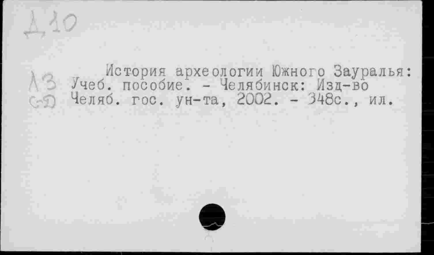 ﻿История археологии Южного Зауралья: /чеб. пособие. - Челябинск: Изц-во Челяб. гос. ун-та, 2002. - 348с., ил.